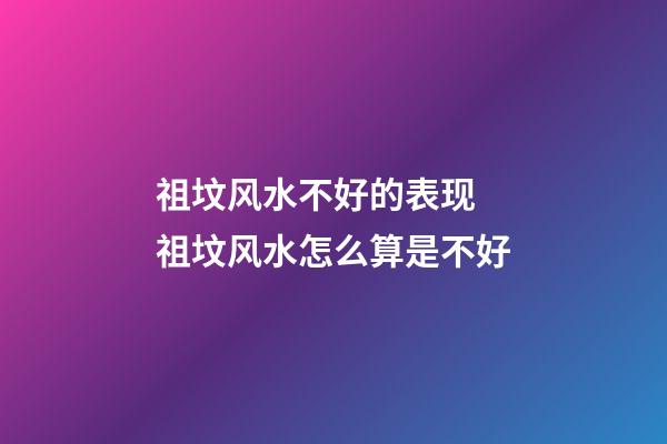 祖坟风水不好的表现 祖坟风水怎么算是不好